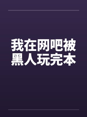 我在网吧被黑人玩完本by佚名笔趣阁无弹窗封面