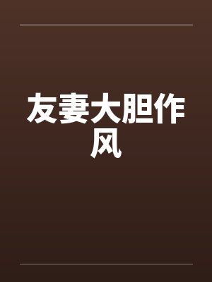 友妻大胆作风笔趣阁无弹窗封面