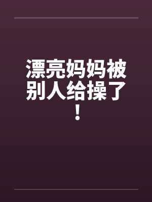 漂亮妈妈被别人给操了!封面