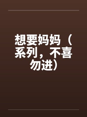 想要妈妈（系列，不喜勿进）笔趣阁无弹窗封面