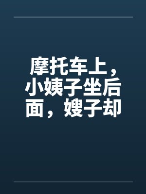 摩托车上，小姨子坐后面，嫂子却坐腿上封面