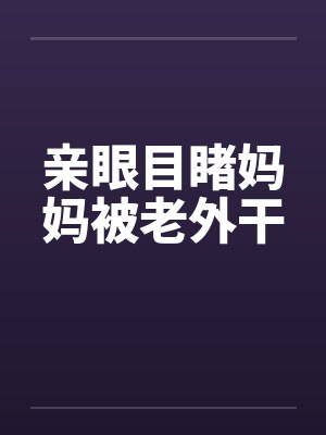 亲眼目睹妈妈被老外干by佚名笔趣阁无弹窗封面