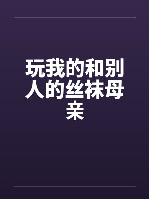 玩我的和别人的丝袜母亲笔趣阁无弹窗封面