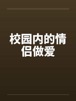 校园内的情侣做爱笔趣阁无弹窗封面