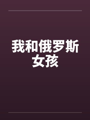 我和俄罗斯女孩笔趣阁无弹窗封面