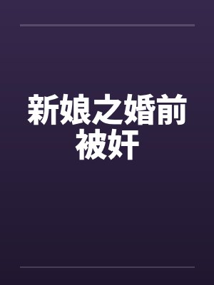 新娘之婚前被奸by佚名笔趣阁无弹窗封面