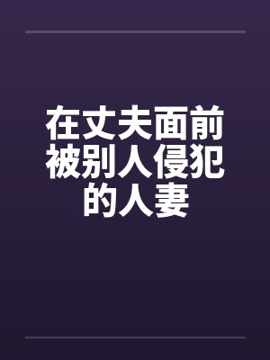 在丈夫面前被别人侵犯的人妻by佚名笔趣阁无弹窗封面