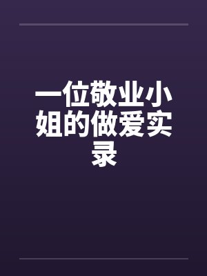 一位敬业小姐的做爱实录by佚名笔趣阁无弹窗封面