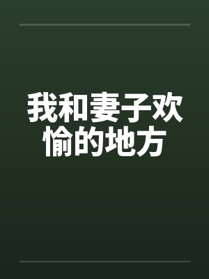 我和妻子欢愉的地方by佚名笔趣阁无弹窗封面