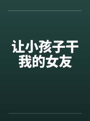 让小孩子干我的女友by佚名封面