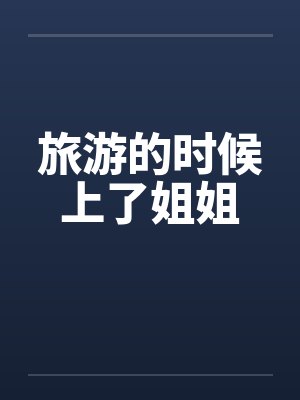 旅游的时候上了姐姐by佚名笔趣阁无弹窗封面