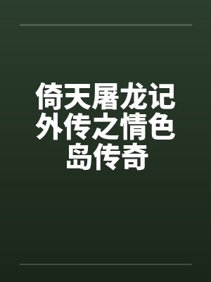 倚天屠龙记外传之情色岛传奇by佚名笔趣阁无弹窗封面