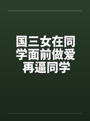 国三女在同学面前做爱 再逼同学三P!!封面