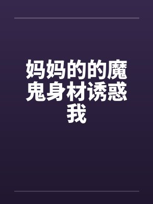 妈妈的的魔鬼身材诱惑我笔趣阁无弹窗封面
