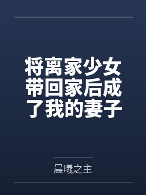 将离家少女带回家后成了我的妻子笔趣阁无弹窗封面