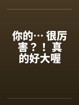 你的… 很厉害？！ 真的好大喔by佚名笔趣阁无弹窗封面