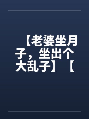 【老婆坐月子，坐出个大乱子】【完】封面