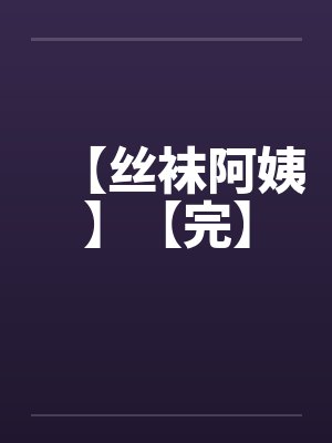 【丝袜阿姨】【完】封面