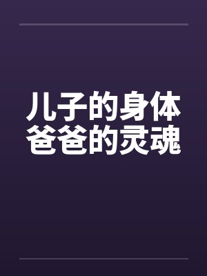 儿子的身体爸爸的灵魂by佚名笔趣阁无弹窗封面