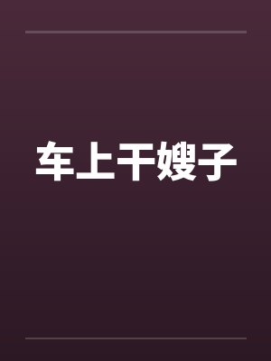车上干嫂子by佚名笔趣阁无弹窗封面