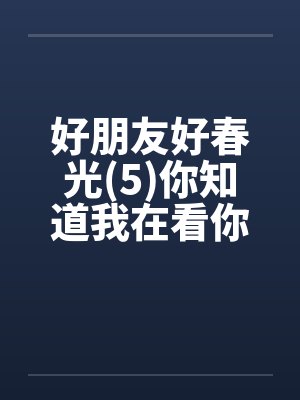 好朋友好春光(5)你知道我在看你吗笔趣阁无弹窗封面