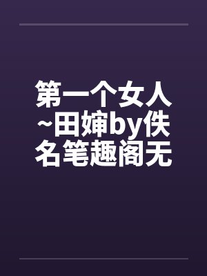 第一个女人~田婶by佚名笔趣阁无弹窗