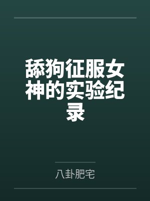 舔狗征服女神的实验纪录by八卦肥宅笔趣阁无弹窗封面