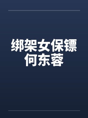 绑架女保镖何东蓉by佚名笔趣阁无弹窗封面
