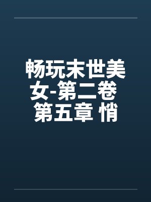 畅玩末世美女-第二卷 第五章 悄生奸情笔趣阁无弹窗封面