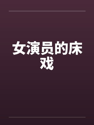女演员的床戏笔趣阁无弹窗封面