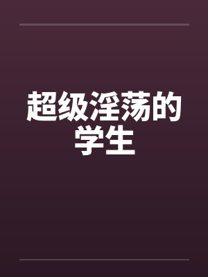 超级淫荡的学生笔趣阁无弹窗封面