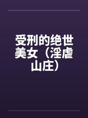 受刑的绝世美女（淫虐山庄）by佚名笔趣阁无弹窗封面