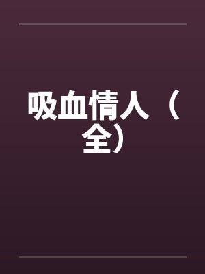 吸血情人（全）笔趣阁无弹窗封面