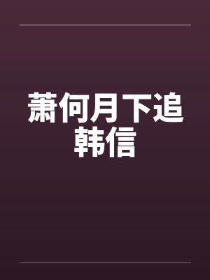 萧何月下追韩信笔趣阁无弹窗封面