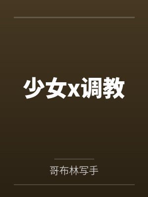 少女x调教by哥布林写手笔趣阁无弹窗封面