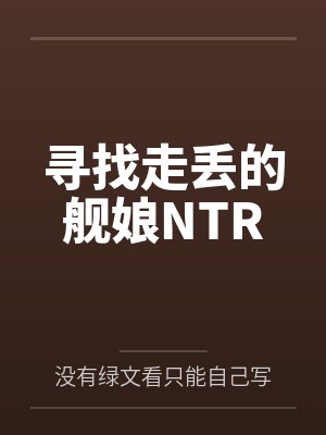 寻找走丢的舰娘NTRby没有绿文看只能自己写喽笔趣阁无弹窗封面