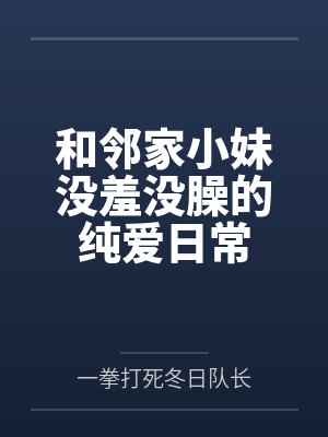 和邻家小妹没羞没臊的纯爱日常by一拳打死冬日队长笔趣阁无弹窗封面