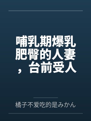 哺乳期爆乳肥臀的人妻，台前受人仰慕的大英雄，实则是被跳蛋玩弄到高潮，轻而易举地被变态老年人肏到奶汁乱封面