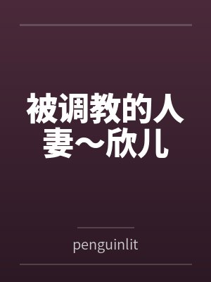 被调教的人妻～欣儿笔趣阁无弹窗封面
