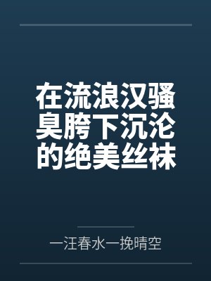 在流浪汉骚臭胯下沉沦的绝美丝袜白领人妻封面