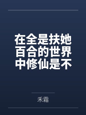 在全是扶她百合的世界中修仙是不是要把肉穴干烂才行by禾霜笔趣阁无弹窗封面
