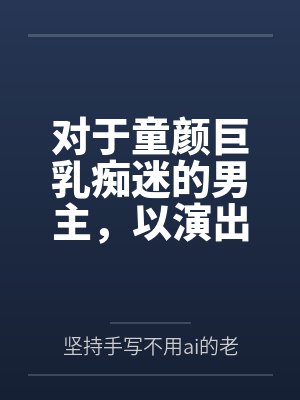 对于童颜巨乳痴迷的男主，以演出名义邀请到了女神天目纯笔趣阁无弹窗封面