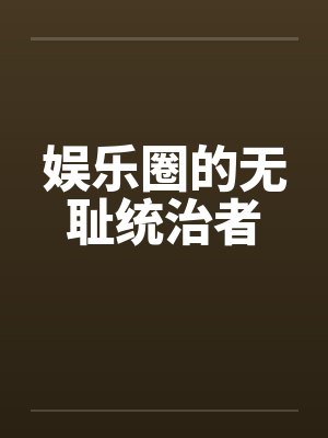 娱乐圈的无耻统治者by佚名封面