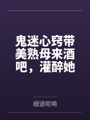 鬼迷心窍带美熟母来酒吧笔趣阁无弹窗封面