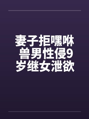 妻子拒嘿咻 兽男性侵9岁继女泄欲!!笔趣阁无弹窗封面