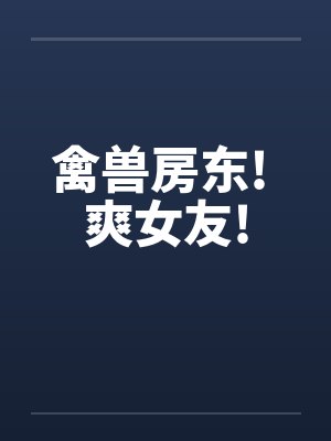 禽兽房东! 爽女友!by佚名笔趣阁无弹窗封面