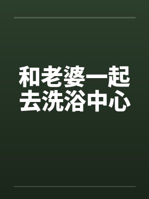 和老婆一起去洗浴中心封面