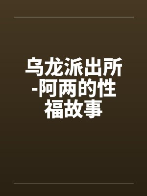 乌龙派出所-阿两的性福故事笔趣阁无弹窗封面