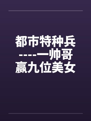 都市特种兵----一帅哥赢九位美女心的故事by佚名笔趣阁无弹窗封面