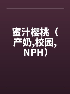 蜜汁樱桃(产奶,校园,NPH)by佚名封面